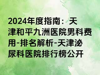 2024年度指南：天津和平九洲医院男科费用-排名解析-天津泌尿科医院排行榜公开