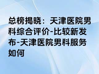 总榜揭晓：天津医院男科综合评价-比较新发布-天津医院男科服务如何