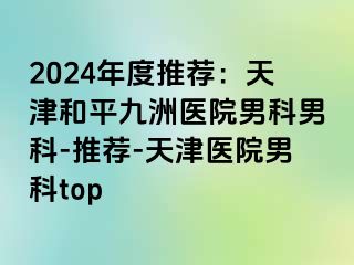 2024年度推荐：天津和平九洲医院男科男科-推荐-天津医院男科top
