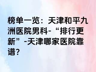 榜单一览：天津和平九洲医院男科-“排行更新”-天津哪家医院靠谱？