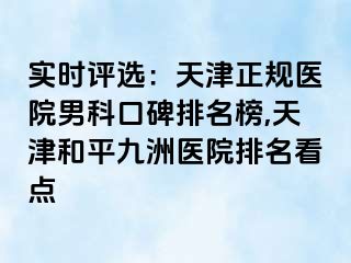 实时评选：天津正规医院男科口碑排名榜,天津和平九洲医院排名看点