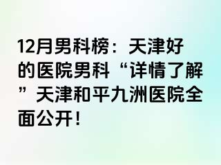 12月男科榜：天津好的医院男科“详情了解”天津和平九洲医院全面公开！
