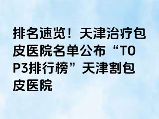 排名速览！天津治疗包皮医院名单公布“TOP3排行榜”天津割包皮医院