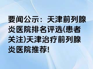 要闻公示：天津前列腺炎医院排名评选(患者关注)天津治疗前列腺炎医院推荐!