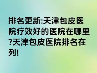 排名更新:天津包皮医院疗效好的医院在哪里?天津包皮医院排名在列!