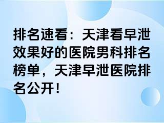 排名速看：天津看早泄效果好的医院男科排名榜单，天津早泄医院排名公开！