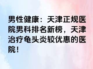男性健康：天津正规医院男科排名新榜，天津治疗龟头炎较优惠的医院！