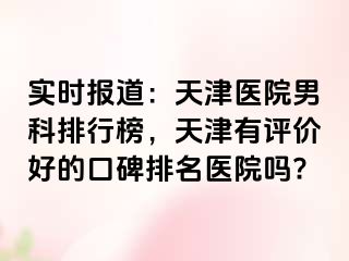 实时报道：天津医院男科排行榜，天津有评价好的口碑排名医院吗?