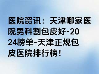 医院资讯：天津哪家医院男科割包皮好-2024榜单-天津正规包皮医院排行榜！