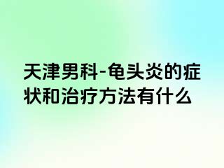 天津男科-龟头炎的症状和治疗方法有什么