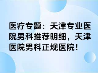 医疗专题：天津专业医院男科推荐明细，天津医院男科正规医院！