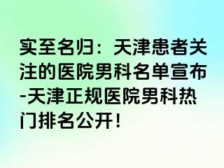 实至名归：天津患者关注的医院男科名单宣布-天津正规医院男科热门排名公开！