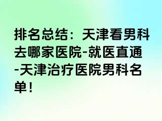 排名总结：天津看男科去哪家医院-就医直通-天津治疗医院男科名单！