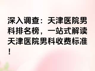 深入调查：天津医院男科排名榜，一站式解读天津医院男科收费标准！