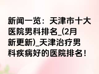 新闻一览：天津市十大医院男科排名_(2月新更新)_天津治疗男科疾病好的医院排名！