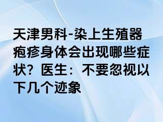天津男科-染上生殖器疱疹身体会出现哪些症状？医生：不要忽视以下几个迹象