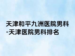 天津和平九洲医院男科-天津医院男科排名