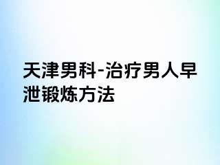 天津男科-治疗男人早泄锻炼方法