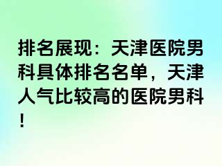 排名展现：天津医院男科具体排名名单，天津人气比较高的医院男科！