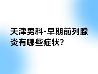 天津男科-早期前列腺炎有哪些症状？