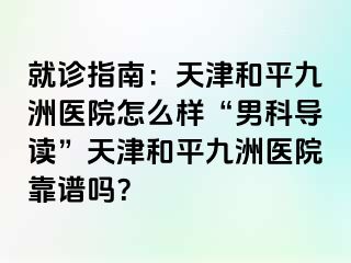 就诊指南：天津和平九洲医院怎么样“男科导读”天津和平九洲医院靠谱吗？