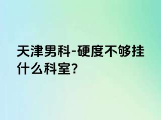 天津男科-硬度不够挂什么科室？