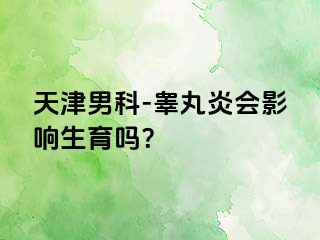 天津男科-睾丸炎会影响生育吗？