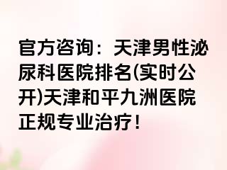 官方咨询：天津男性泌尿科医院排名(实时公开)天津和平九洲医院正规专业治疗！