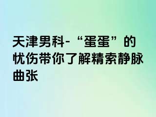 天津男科-“蛋蛋”的忧伤带你了解精索静脉曲张