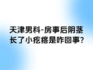 天津男科-房事后阴茎长了小疙瘩是咋回事？