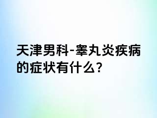天津男科-睾丸炎疾病的症状有什么？