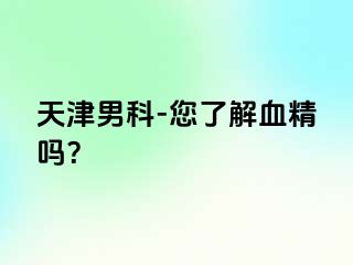 天津男科-您了解血精吗？