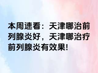 本周速看：天津哪治前列腺炎好，天津哪治疗前列腺炎有效果!