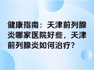 健康指南：天津前列腺炎哪家医院好些，天津前列腺炎如何治疗?
