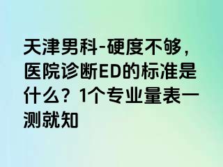 天津男科-硬度不够，医院诊断ED的标准是什么？1个专业量表一测就知