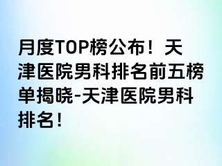 月度TOP榜公布！天津医院男科排名前五榜单揭晓-天津医院男科排名！