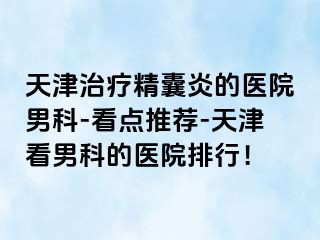 天津治疗精囊炎的医院男科-看点推荐-天津看男科的医院排行！