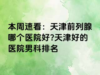 本周速看：天津前列腺哪个医院好?天津好的医院男科排名