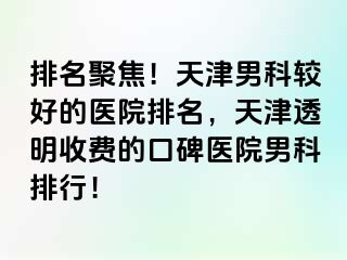 排名聚焦！天津男科较好的医院排名，天津透明收费的口碑医院男科排行！