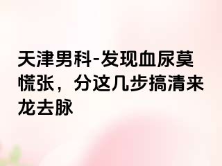 天津男科-发现血尿莫慌张，分这几步搞清来龙去脉