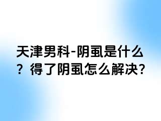 天津男科-阴虱是什么？得了阴虱怎么解决？