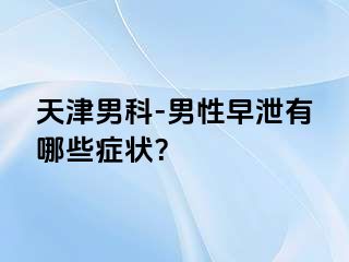 天津男科-男性早泄有哪些症状？