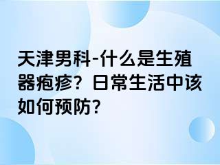 天津男科-什么是生殖器疱疹？日常生活中该如何预防？
