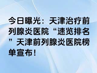 今日曝光：天津治疗前列腺炎医院“速览排名”天津前列腺炎医院榜单宣布！