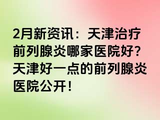 2月新资讯：天津治疗前列腺炎哪家医院好？天津好一点的前列腺炎医院公开！