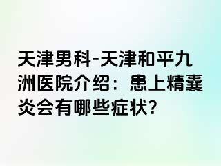 天津男科-天津和平九洲医院介绍：患上精囊炎会有哪些症状？