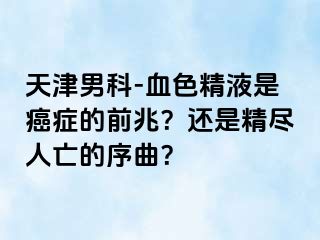 天津男科-血色精液是癌症的前兆？还是精尽人亡的序曲？