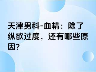 天津男科-血精：除了纵欲过度，还有哪些原因？