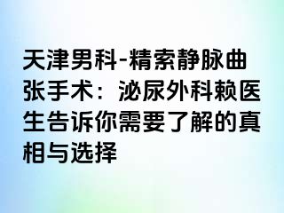 天津男科-精索静脉曲张手术：泌尿外科赖医生告诉你需要了解的真相与选择