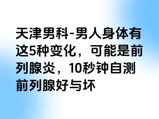 天津男科-男人身体有这5种变化，可能是前列腺炎，10秒钟自测前列腺好与坏
